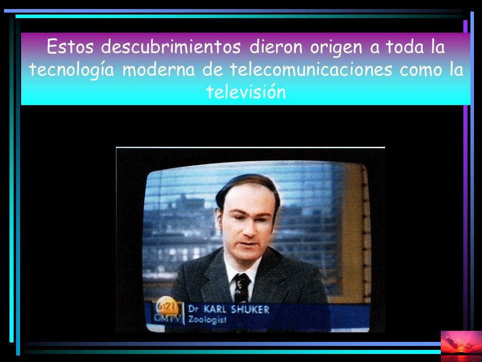 Estos descubrimientos dieron origen a toda la tecnología moderna de telecomunicaciones como la televisión
