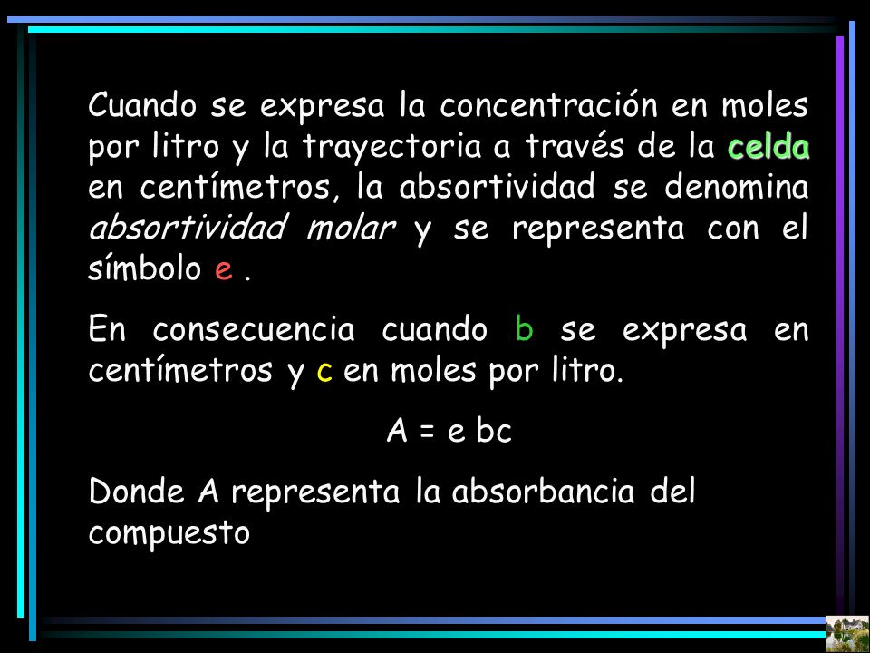 Cuando se expresa la concentración en moles por litro y la trayectoria a través de la celda en centímetros, la absortividad se denomina absortividad molar y se representa con el símbolo e .