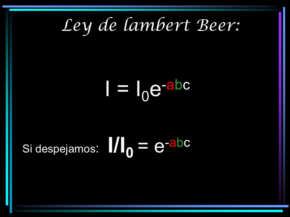 Ley de lambert Beer: I = I0e-abc Si despejamos: I/I0 = e-abc