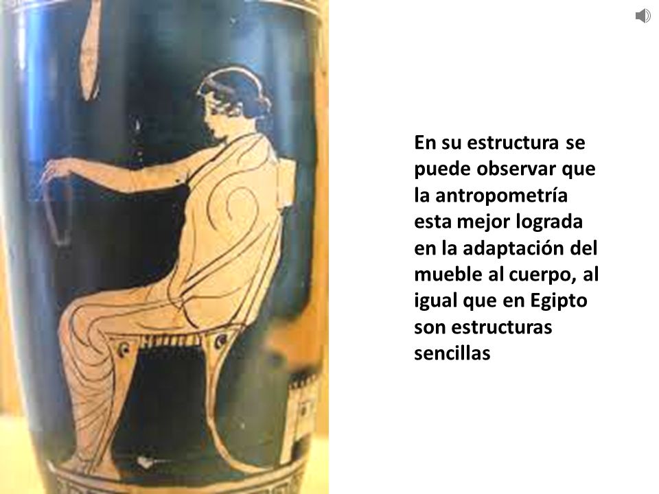 En su estructura se puede observar que la antropometría esta mejor lograda en la adaptación del mueble al cuerpo, al igual que en Egipto son estructuras sencillas