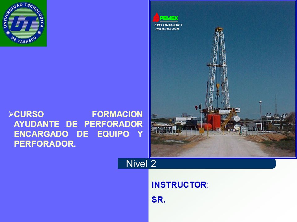 EXPLORACIÓN Y PRODUCCIÓN. CURSO FORMACION AYUDANTE DE PERFORADOR ENCARGADO DE EQUIPO Y PERFORADOR.