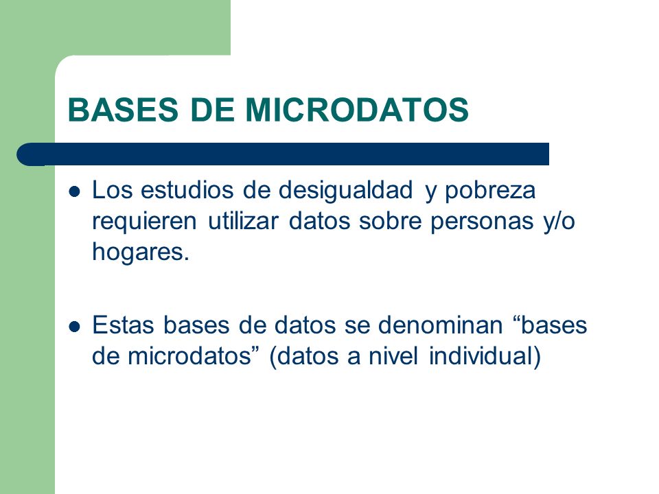 BASES DE MICRODATOS Los estudios de desigualdad y pobreza requieren utilizar datos sobre personas y/o hogares.