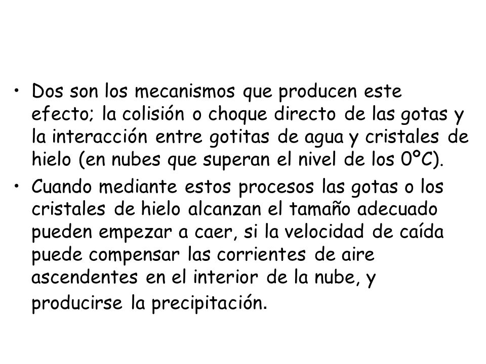 Dos son los mecanismos que producen este efecto; la colisión o choque directo de las gotas y la interacción entre gotitas de agua y cristales de hielo (en nubes que superan el nivel de los 0ºC).