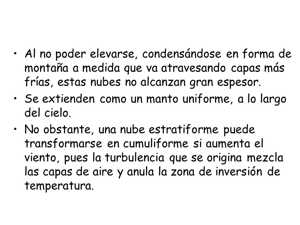 Al no poder elevarse, condensándose en forma de montaña a medida que va atravesando capas más frías, estas nubes no alcanzan gran espesor.