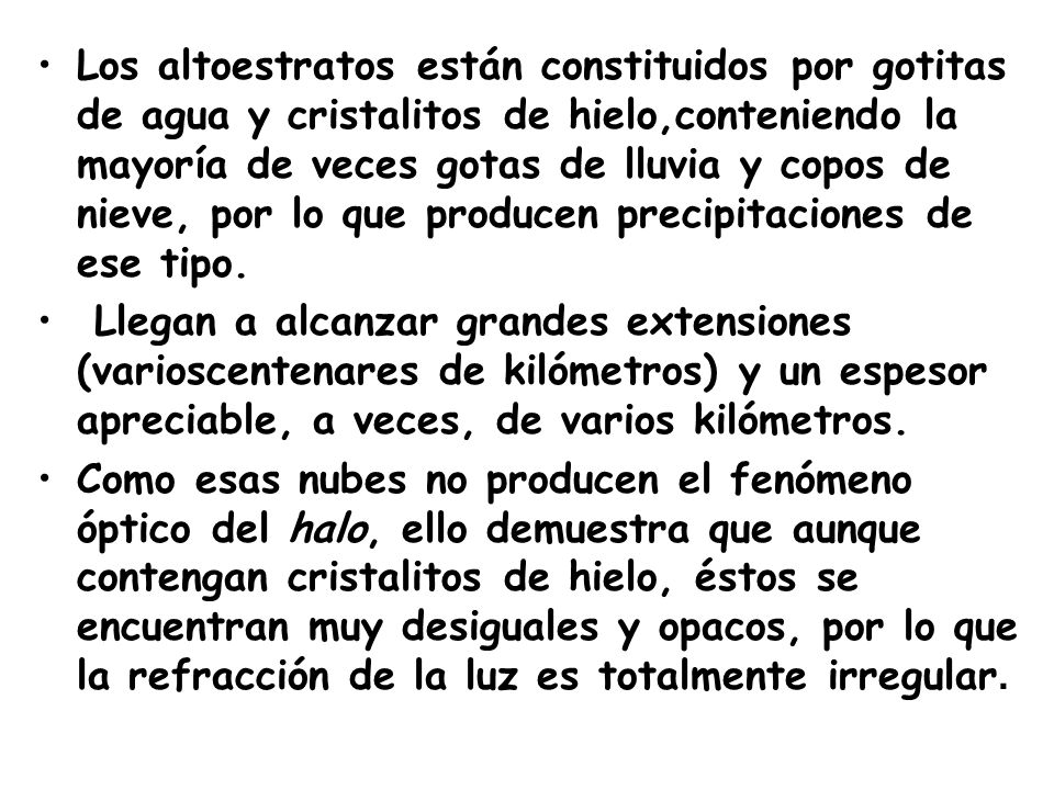 Los altoestratos están constituidos por gotitas de agua y cristalitos de hielo,conteniendo la mayoría de veces gotas de lluvia y copos de nieve, por lo que producen precipitaciones de ese tipo.
