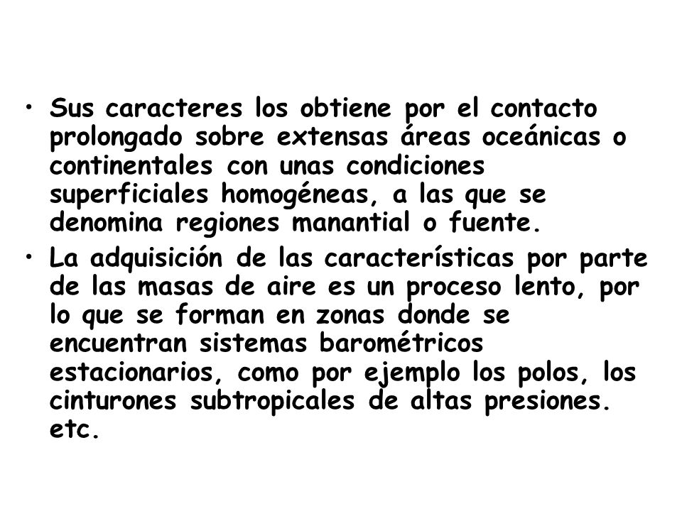Sus caracteres los obtiene por el contacto prolongado sobre extensas áreas oceánicas o continentales con unas condiciones superficiales homogéneas, a las que se denomina regiones manantial o fuente.