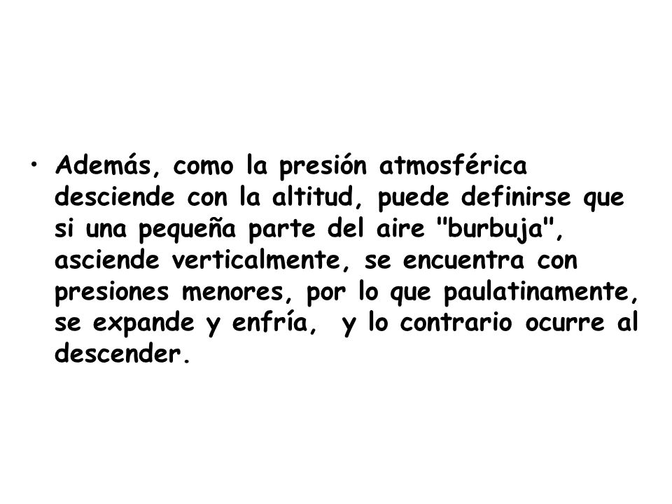 Además, como la presión atmosférica desciende con la altitud, puede definirse que si una pequeña parte del aire burbuja , asciende verticalmente, se encuentra con presiones menores, por lo que paulatinamente, se expande y enfría, y lo contrario ocurre al descender.