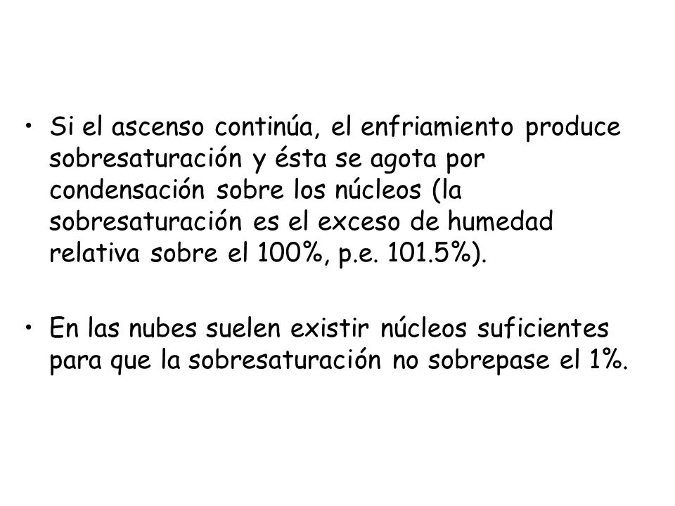 Si el ascenso continúa, el enfriamiento produce sobresaturación y ésta se agota por condensación sobre los núcleos (la sobresaturación es el exceso de humedad relativa sobre el 100%, p.e %).
