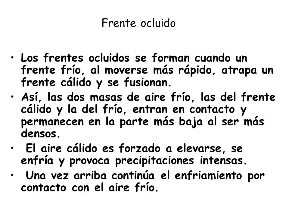Frente ocluido Los frentes ocluidos se forman cuando un frente frío, al moverse más rápido, atrapa un frente cálido y se fusionan.