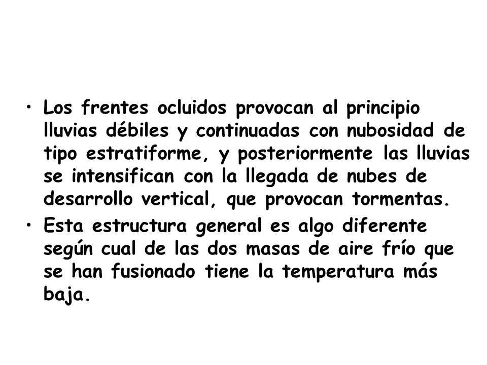 Los frentes ocluidos provocan al principio lluvias débiles y continuadas con nubosidad de tipo estratiforme, y posteriormente las lluvias se intensifican con la llegada de nubes de desarrollo vertical, que provocan tormentas.