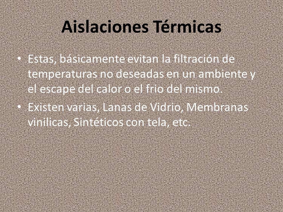 Aislaciones Térmicas Estas, básicamente evitan la filtración de temperaturas no deseadas en un ambiente y el escape del calor o el frio del mismo.