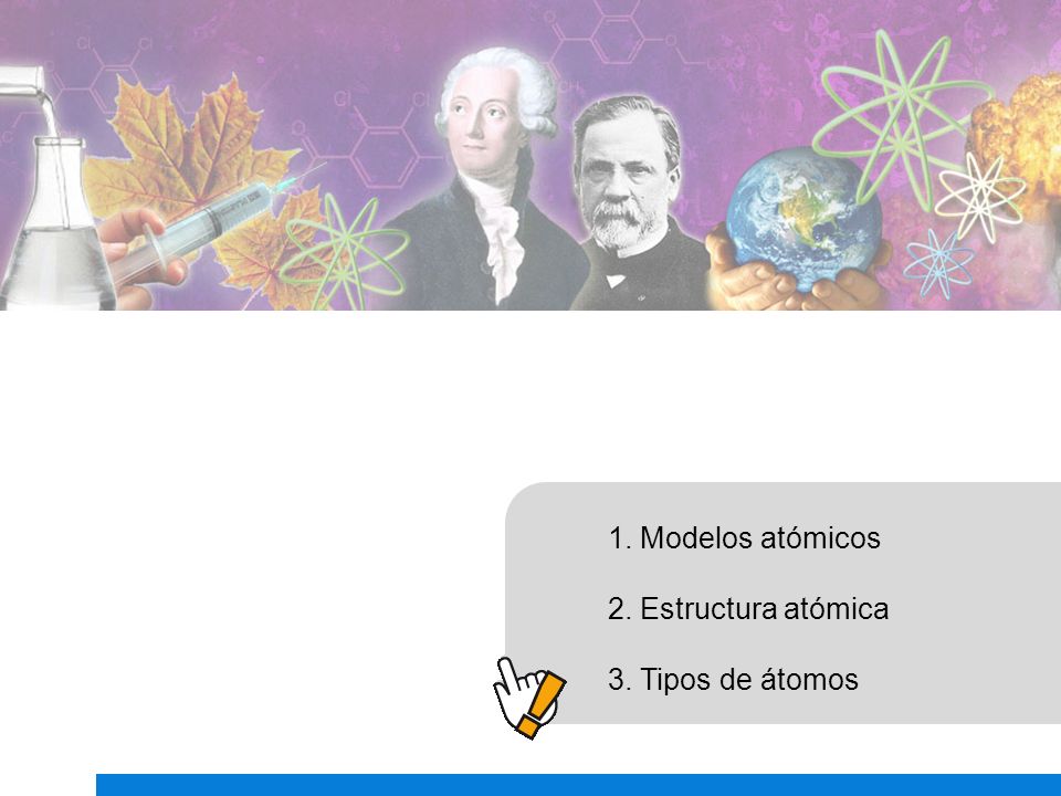 1. Modelos atómicos 2. Estructura atómica 3. Tipos de átomos