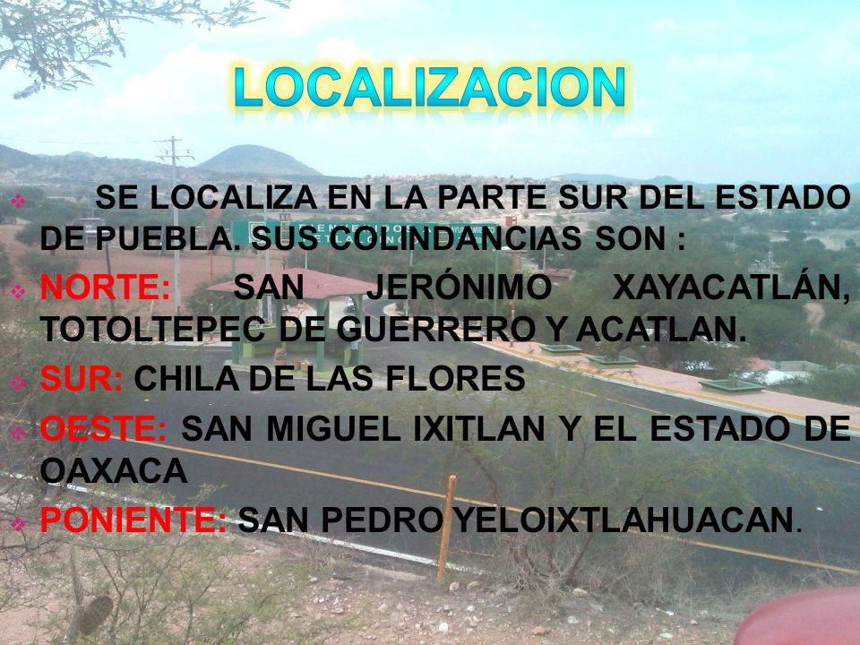 LOCALIZACION SE LOCALIZA EN LA PARTE SUR DEL ESTADO DE PUEBLA. SUS COLINDANCIAS SON :