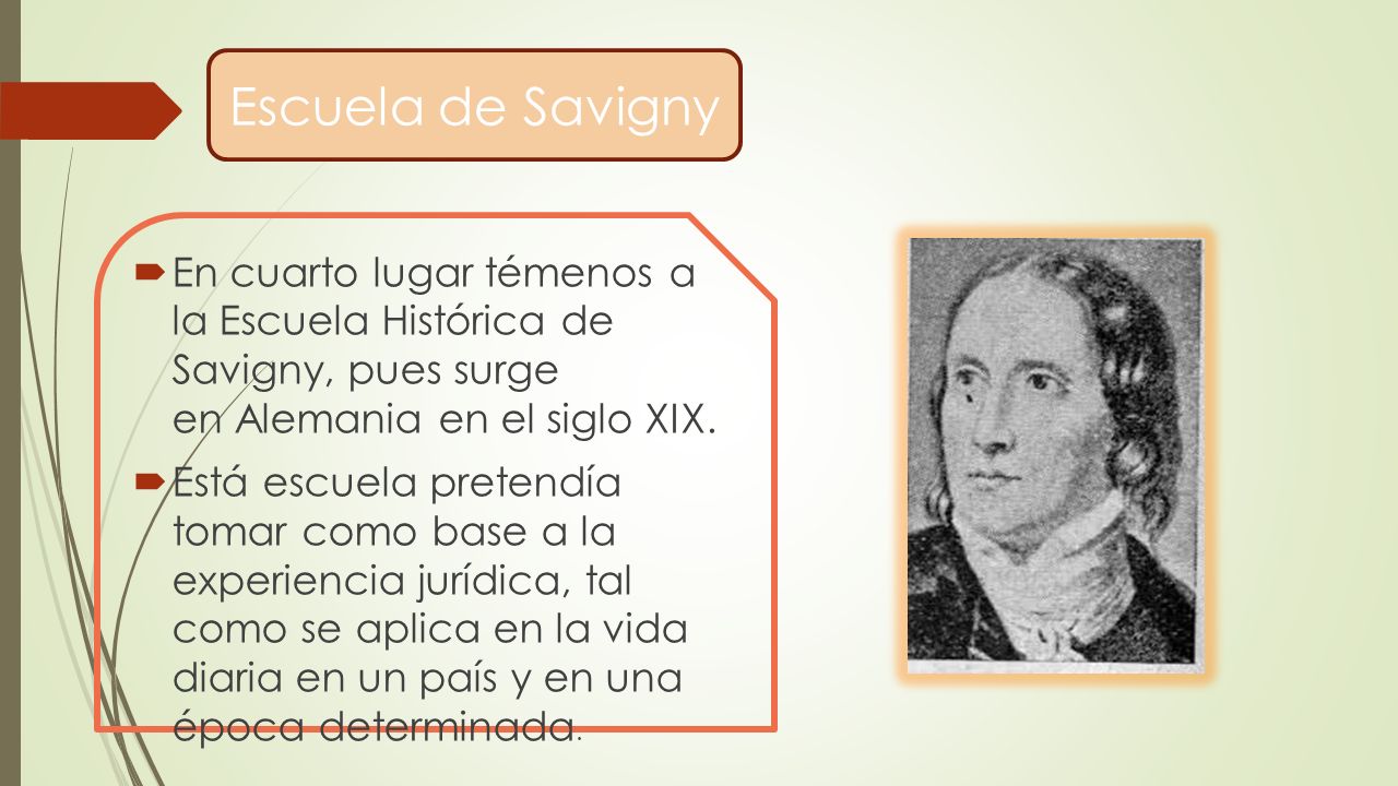 Escuela de Savigny En cuarto lugar témenos a la Escuela Histórica de Savigny, pues surge en Alemania en el siglo XIX.