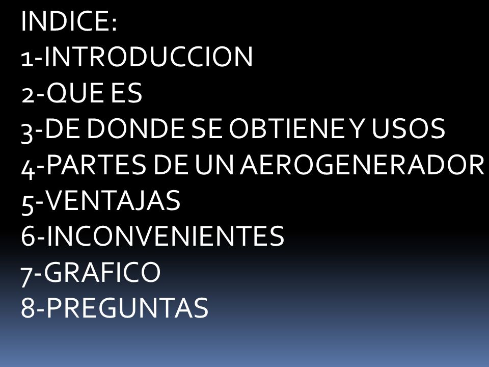 INDICE: 1-INTRODUCCION. 2-QUE ES. 3-DE DONDE SE OBTIENE Y USOS. 4-PARTES DE UN AEROGENERADOR. 5-VENTAJAS.