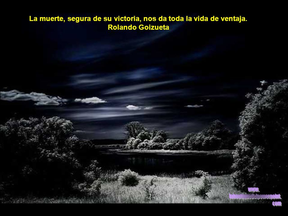 La muerte, segura de su victoria, nos da toda la vida de ventaja.