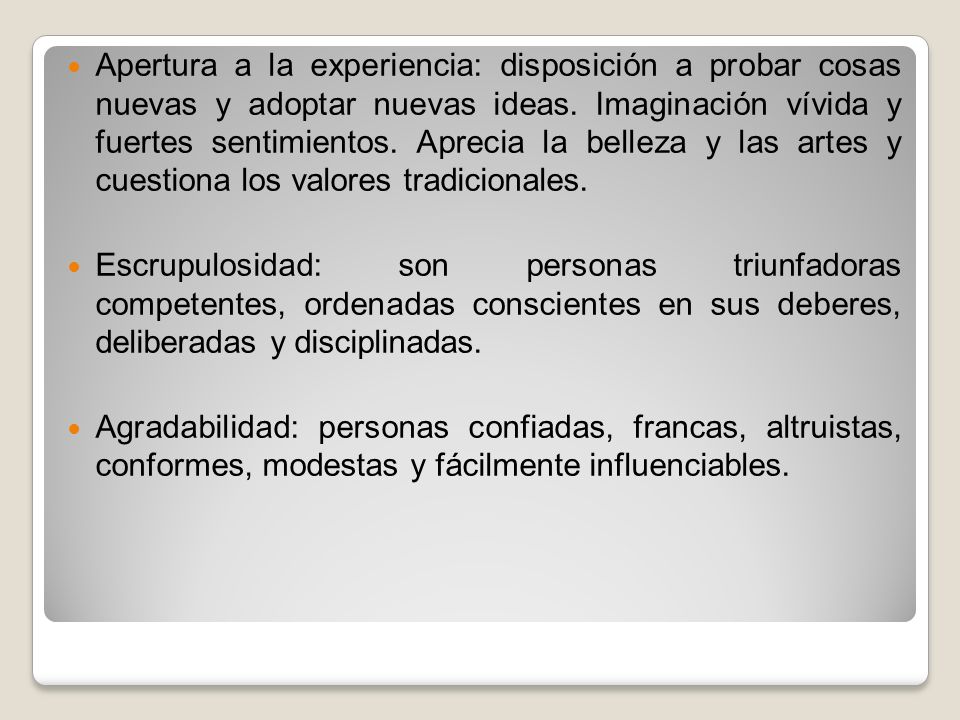 Apertura a la experiencia: disposición a probar cosas nuevas y adoptar nuevas ideas. Imaginación vívida y fuertes sentimientos. Aprecia la belleza y las artes y cuestiona los valores tradicionales.