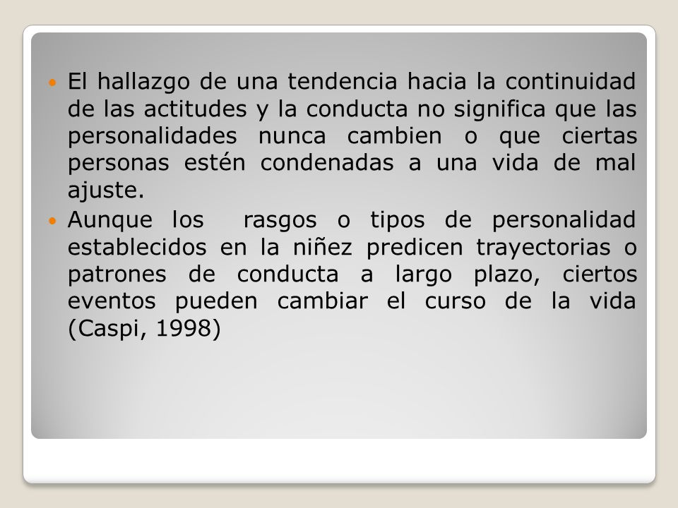 El hallazgo de una tendencia hacia la continuidad de las actitudes y la conducta no significa que las personalidades nunca cambien o que ciertas personas estén condenadas a una vida de mal ajuste.