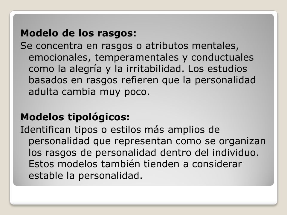 Modelo de los rasgos: Se concentra en rasgos o atributos mentales, emocionales, temperamentales y conductuales como la alegría y la irritabilidad.