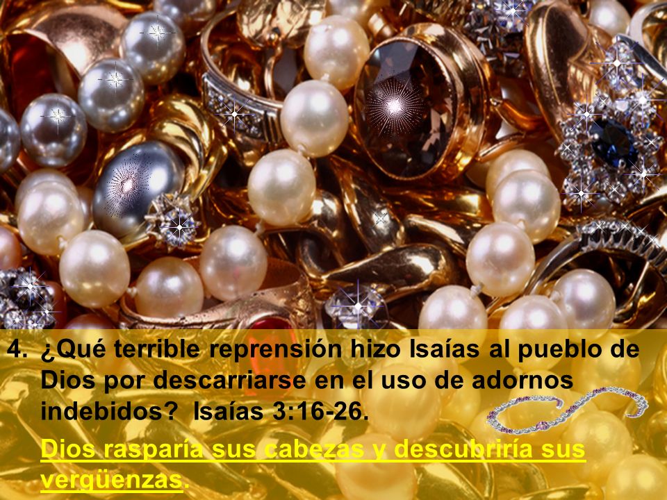 4. ¿Qué terrible reprensión hizo Isaías al pueblo de Dios por descarriarse en el uso de adornos indebidos Isaías 3:16-26.