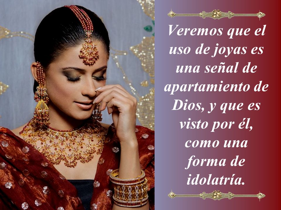 Veremos que el uso de joyas es una señal de apartamiento de Dios, y que es visto por él, como una forma de idolatría.