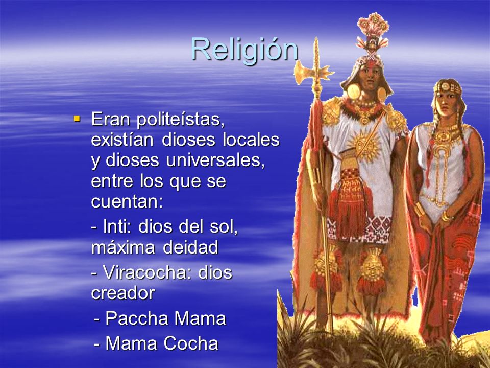 Religión Eran politeístas, existían dioses locales y dioses universales, entre los que se cuentan: - Inti: dios del sol, máxima deidad.