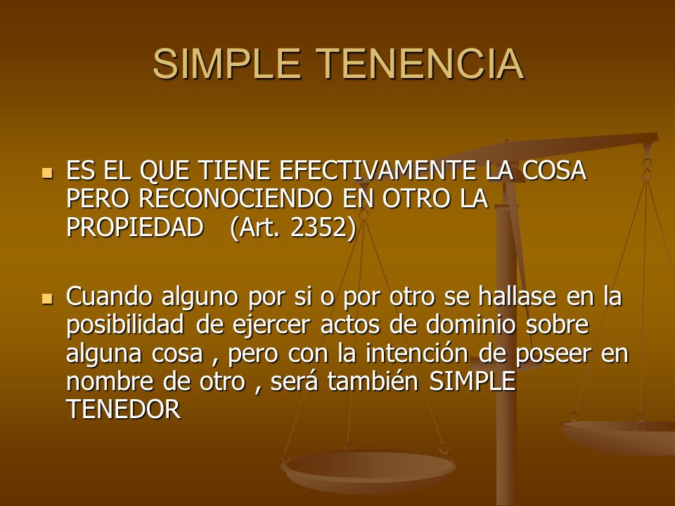 SIMPLE TENENCIA ES EL QUE TIENE EFECTIVAMENTE LA COSA PERO RECONOCIENDO EN OTRO LA PROPIEDAD (Art. 2352)