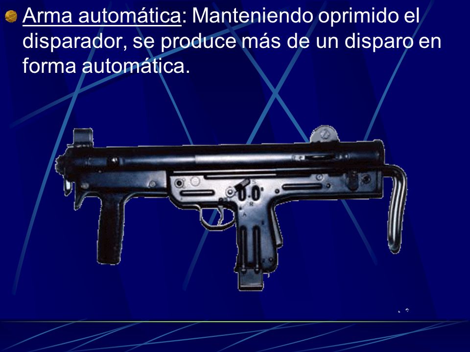 Arma automática: Manteniendo oprimido el disparador, se produce más de un disparo en forma automática.