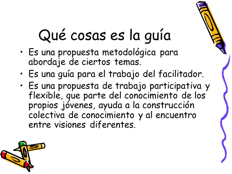 Qué cosas es la guía Es una propuesta metodológica para abordaje de ciertos temas. Es una guía para el trabajo del facilitador.