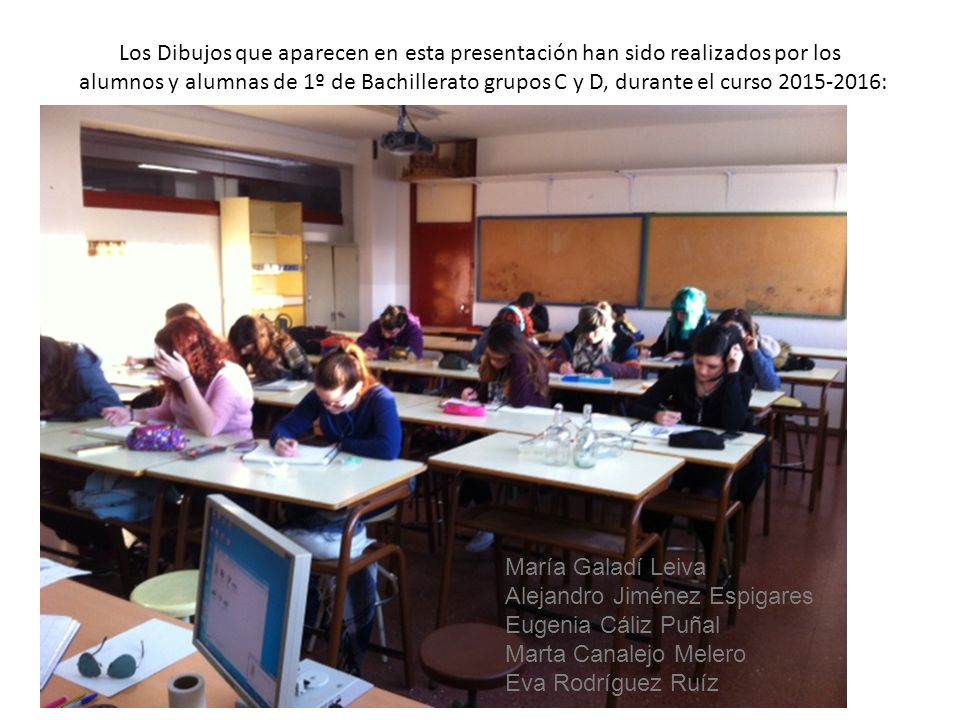Los Dibujos que aparecen en esta presentación han sido realizados por los alumnos y alumnas de 1º de Bachillerato grupos C y D, durante el curso :