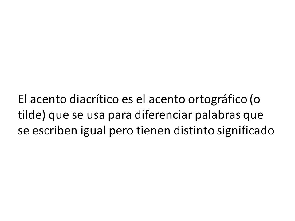 El acento diacrítico es el acento ortográfico (o tilde) que se usa para diferenciar palabras que se escriben igual pero tienen distinto significado