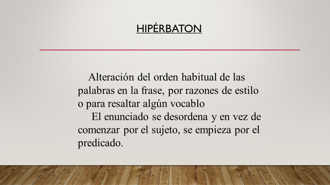 Hipérbaton Alteración del orden habitual de las palabras en la frase, por razones de estilo o para resaltar algún vocablo.