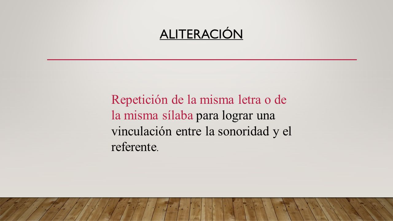 Aliteración Repetición de la misma letra o de la misma sílaba para lograr una vinculación entre la sonoridad y el referente.