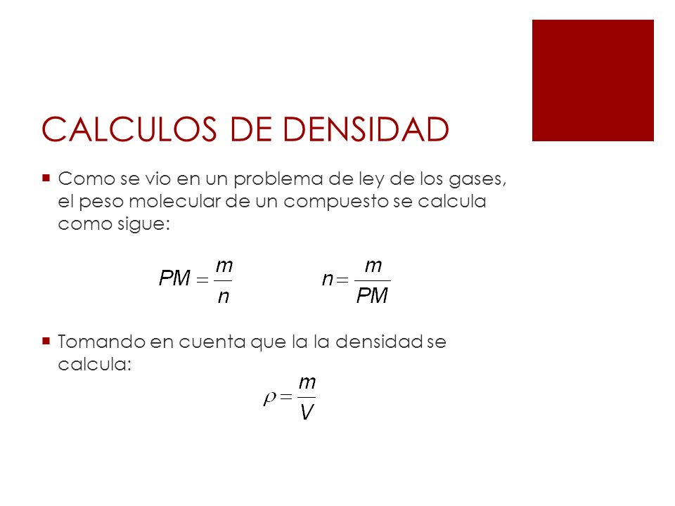 CALCULOS DE DENSIDAD Como se vio en un problema de ley de los gases, el peso molecular de un compuesto se calcula como sigue: