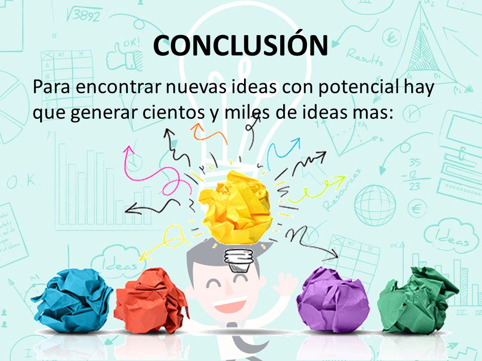 CONCLUSIÓN Para encontrar nuevas ideas con potencial hay que generar cientos y miles de ideas mas: