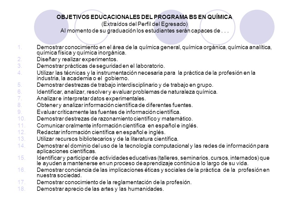 OBJETIVOS EDUCACIONALES DEL PROGRAMA BS EN QUÍMICA (Extraídos del Perfil del Egresado) Al momento de su graduación los estudiantes serán capaces de . . .