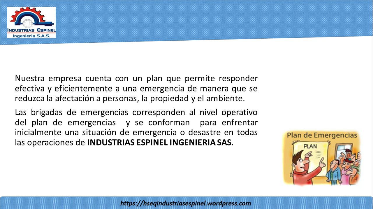 Nuestra empresa cuenta con un plan que permite responder efectiva y eficientemente a una emergencia de manera que se reduzca la afectación a personas, la propiedad y el ambiente.