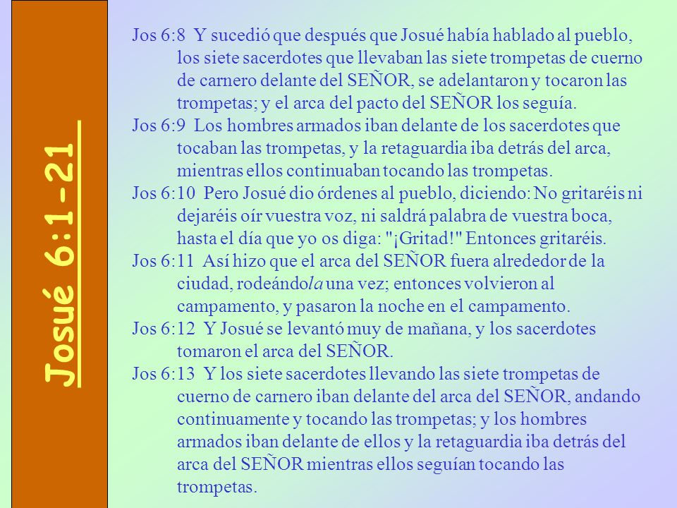 Jos 6:8 Y sucedió que después que Josué había hablado al pueblo, los siete sacerdotes que llevaban las siete trompetas de cuerno de carnero delante del SEÑOR, se adelantaron y tocaron las trompetas; y el arca del pacto del SEÑOR los seguía.