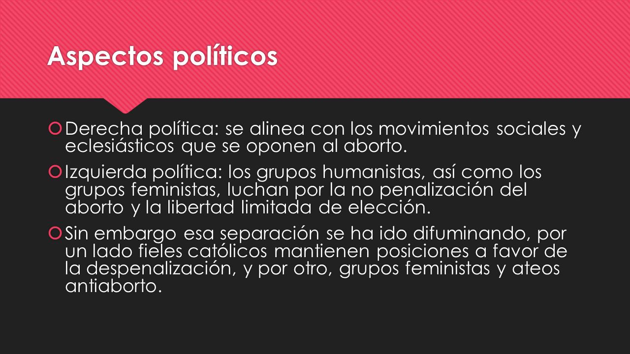 Aspectos políticos Derecha política: se alinea con los movimientos sociales y eclesiásticos que se oponen al aborto.