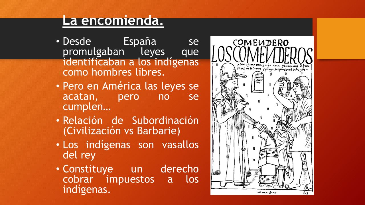 La encomienda. Desde España se promulgaban leyes que identificaban a los indígenas como hombres libres.