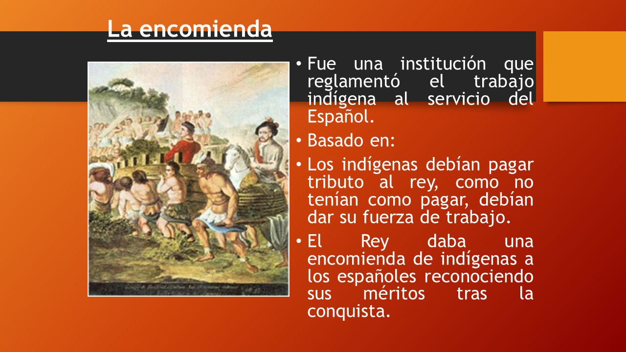 La encomienda Fue una institución que reglamentó el trabajo indígena al servicio del Español. Basado en: