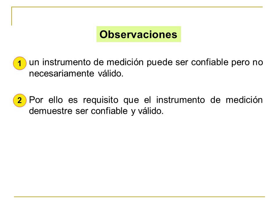 Observaciones un instrumento de medición puede ser confiable pero no necesariamente válido.