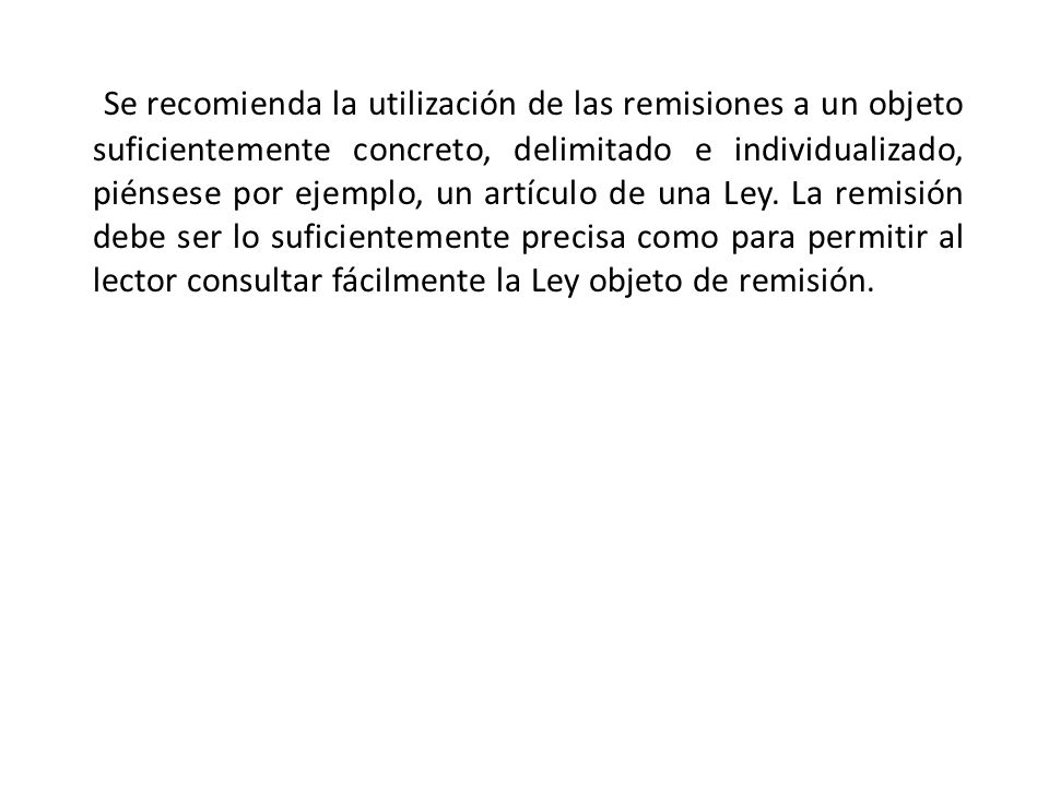 Se recomienda la utilización de las remisiones a un objeto suficientemente concreto, delimitado e individualizado, piénsese por ejemplo, un artículo de una Ley.