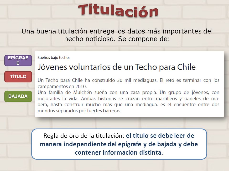 Titulación Una buena titulación entrega los datos más importantes del hecho noticioso. Se compone de: