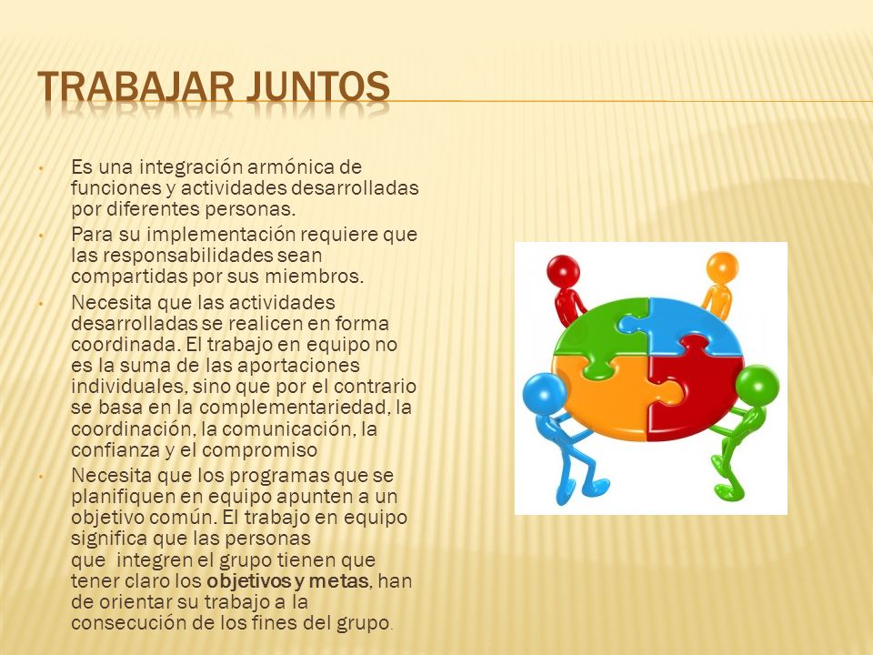 TRABAJAR JUNTOS Es una integración armónica de funciones y actividades desarrolladas por diferentes personas.