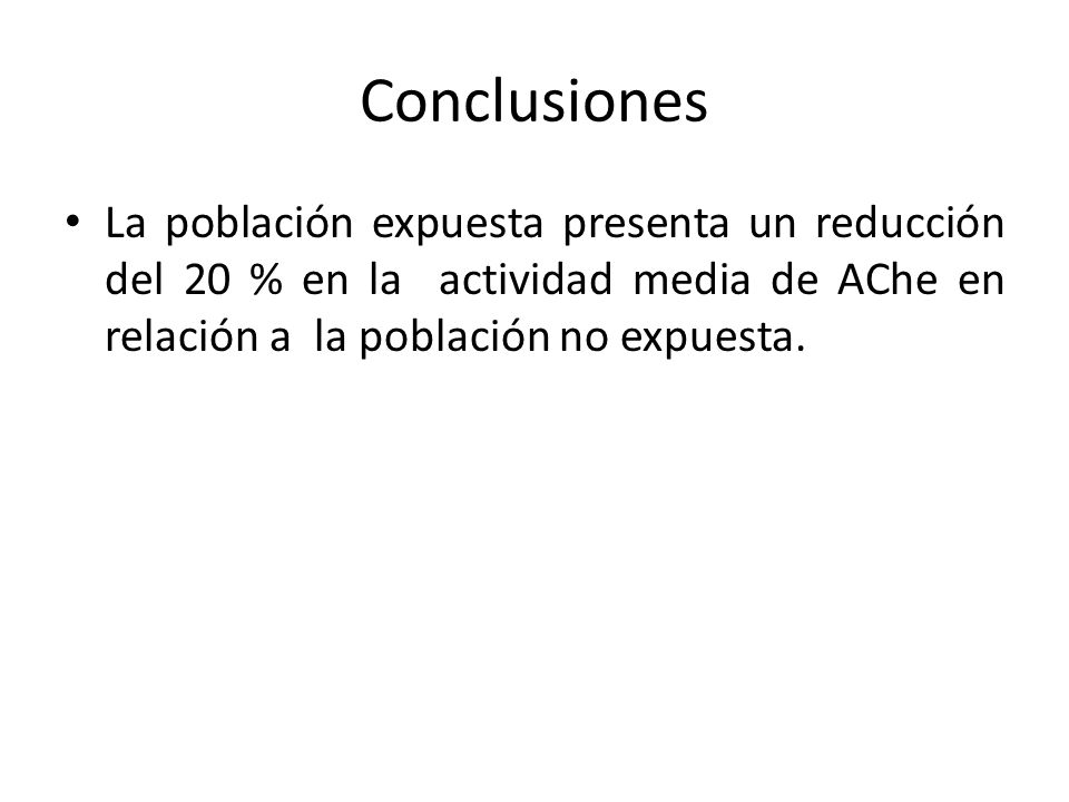 Conclusiones La población expuesta presenta un reducción del 20 % en la actividad media de AChe en relación a la población no expuesta.