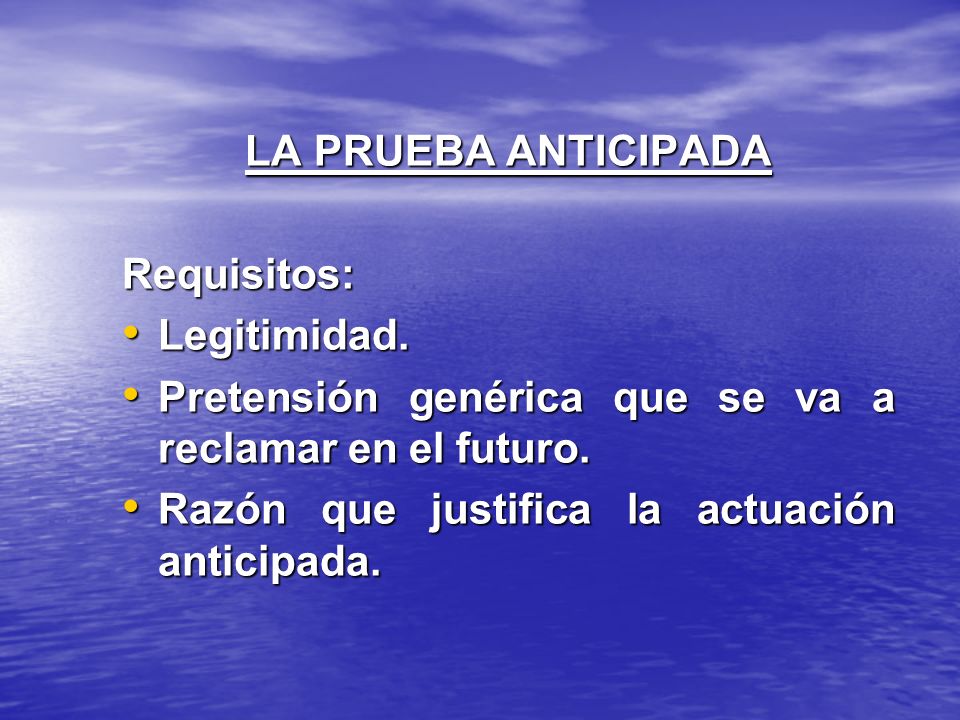 LA PRUEBA ANTICIPADA Requisitos: Legitimidad. Pretensión genérica que se va a reclamar en el futuro.