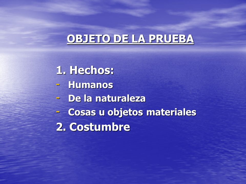 OBJETO DE LA PRUEBA 1. Hechos: 2. Costumbre Humanos De la naturaleza