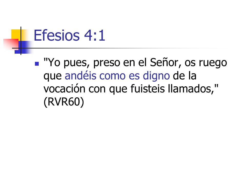 Efesios 4:1 Yo pues, preso en el Señor, os ruego que andéis como es digno de la vocación con que fuisteis llamados, (RVR60)