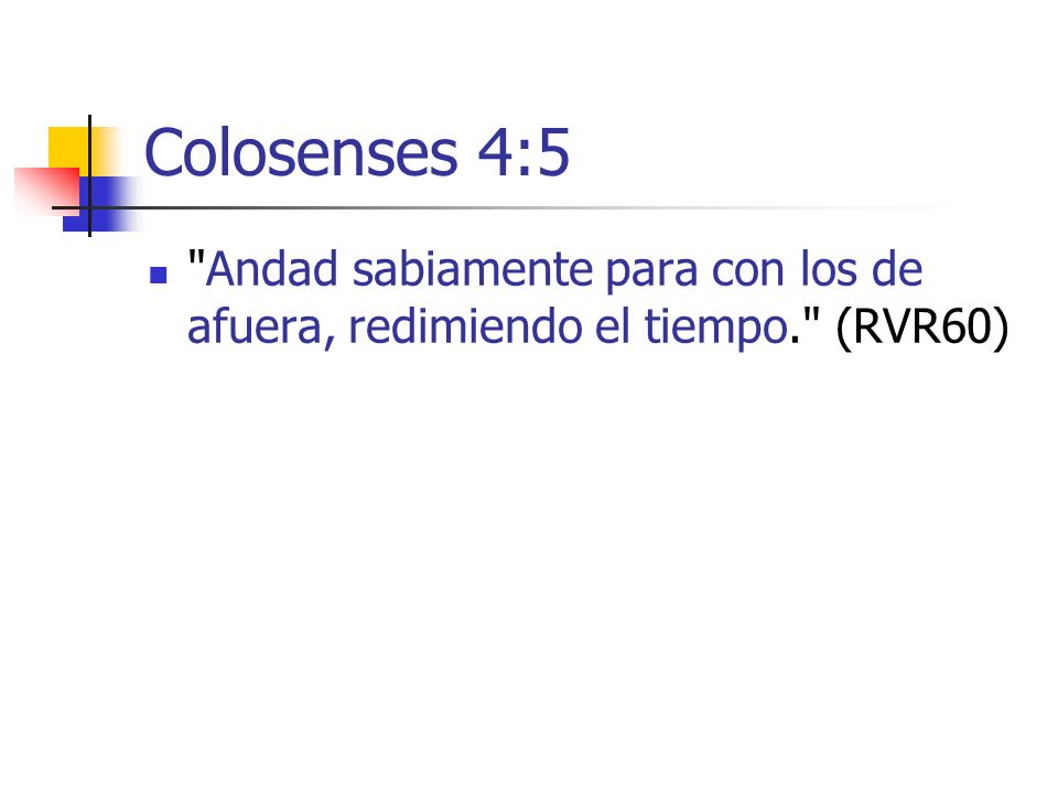 Colosenses 4:5 Andad sabiamente para con los de afuera, redimiendo el tiempo. (RVR60)